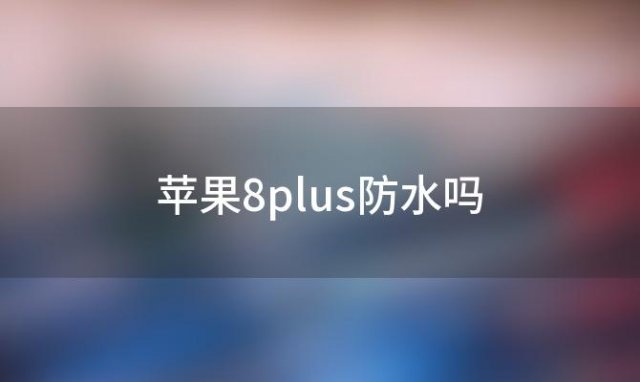 苹果8plus防水吗「iPhone8Plus如何安装SIM卡」