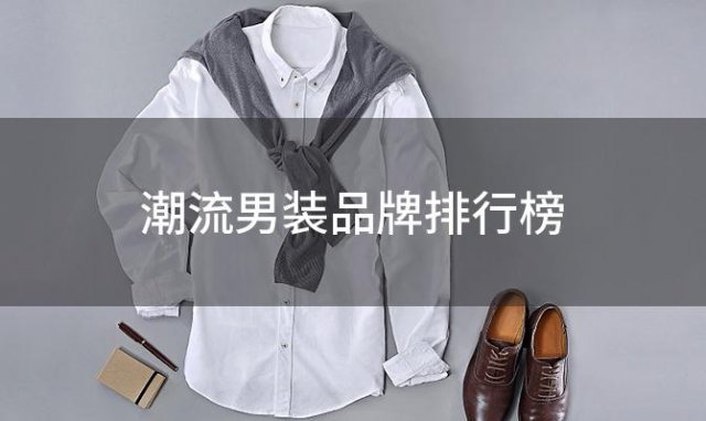 潮流男装品牌排行榜，潮流男孩服装品牌