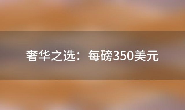 奢华之选：每磅350美元，揭秘世界上最昂贵的咖啡